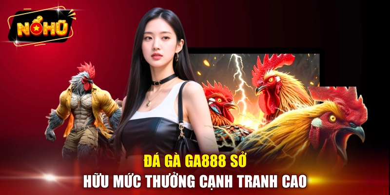 Đá gà GA888 sở hữu mức thưởng cạnh tranh cao