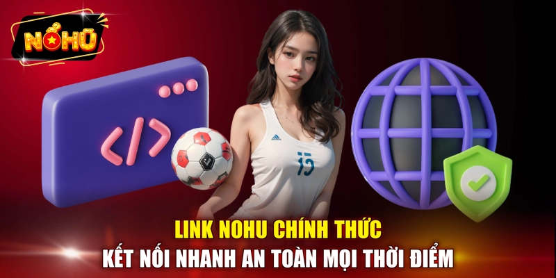 Link NOHU chính thức kết nối nhanh an toàn mọi thời điểm 