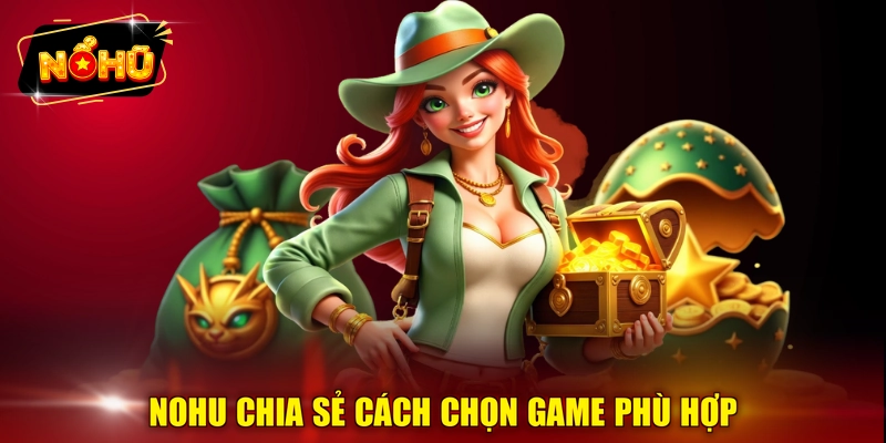 NOHU chia sẻ cách chọn game phù hợp